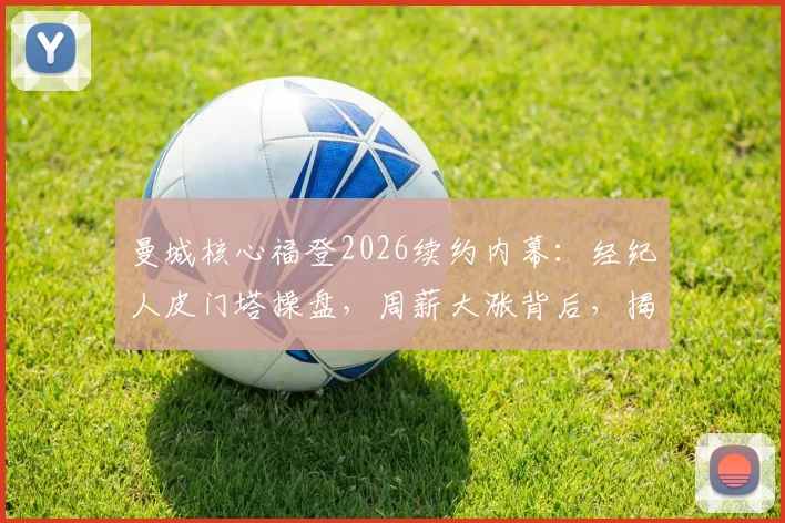 曼城核心福登2026续约内幕：经纪人皮门塔操盘，周薪大涨背后，揭秘其与门德斯的足球帝国