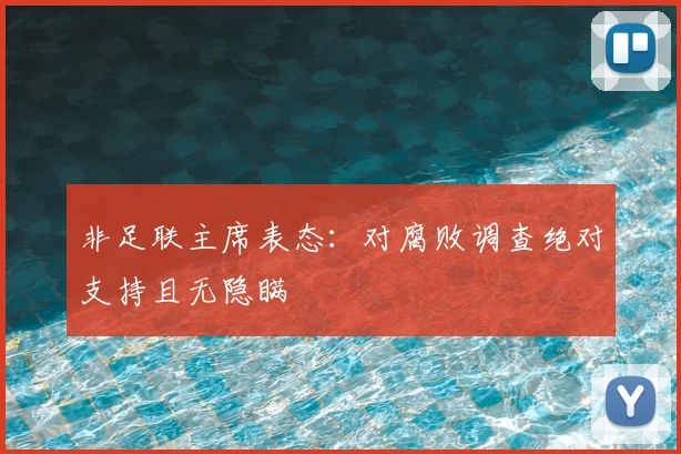 非足联主席表态：对腐败调查绝对支持且无隐瞒