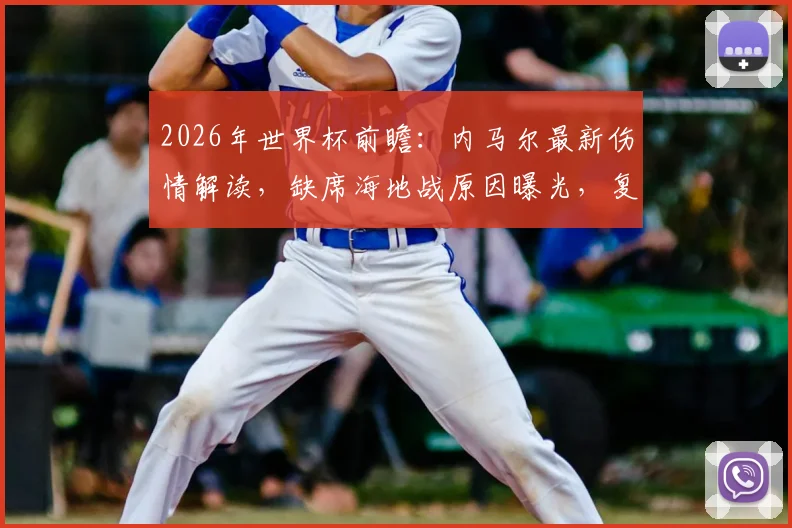 2026年世界杯前瞻:内马尔最新伤情解读,缺席海地战原因曝光,复出时间表及对苏格兰战前景分析