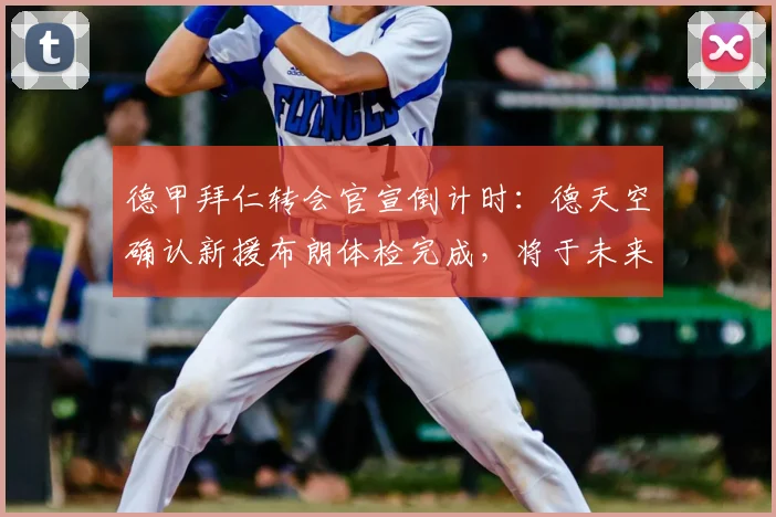 德甲拜仁转会官宣倒计时:德天空确认新援布朗体检完成,将于未来几小时内正式亮相