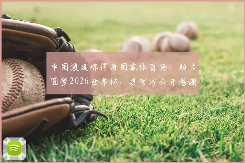中国援建佛得角国家体育场，助力圆梦2026世界杯，其官方公开感谢中方！