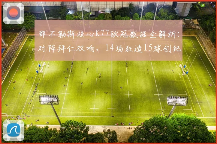 那不勒斯核心K77欧冠数据全解析:对阵拜仁双响,14场狂造15球创纪录