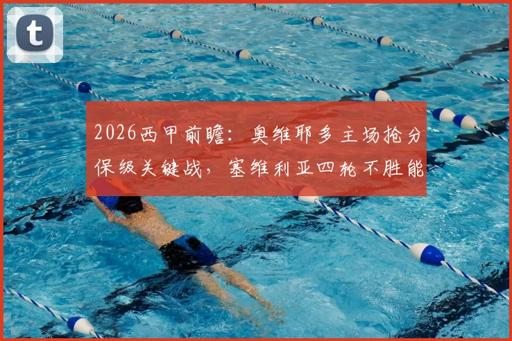 2026西甲前瞻:奥维耶多主场抢分保级关键战,塞维利亚四轮不胜能否止颓?