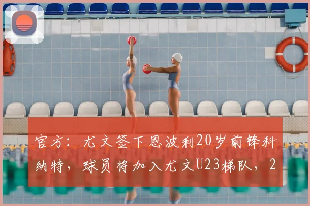 官方：尤文签下恩波利20岁前锋科纳特，球员将加入尤文U23梯队，2026赛季引援解析