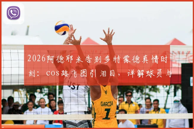 2026阿德耶米告别多特蒙德真情时刻：cos路飞图引泪目，详解球员与俱乐部球迷的独特纽带