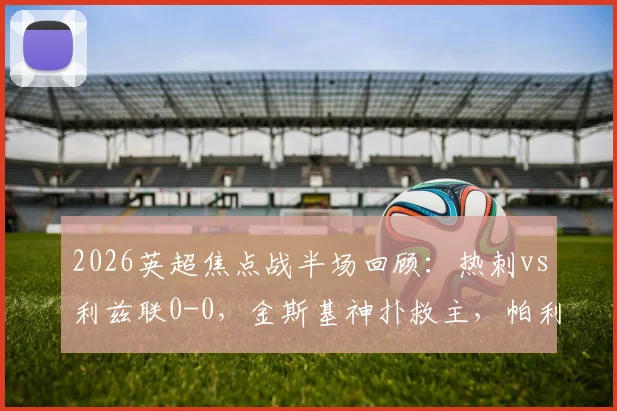 2026英超焦点战半场回顾：热刺vs利兹联0-0，金斯基神扑救主，帕利尼亚错失良机，攻防细节全解析