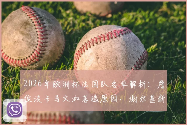 2026年欧洲杯法国队名单解析:詹俊谈卡马文加落选原因,谢尔基新角色任务艰巨