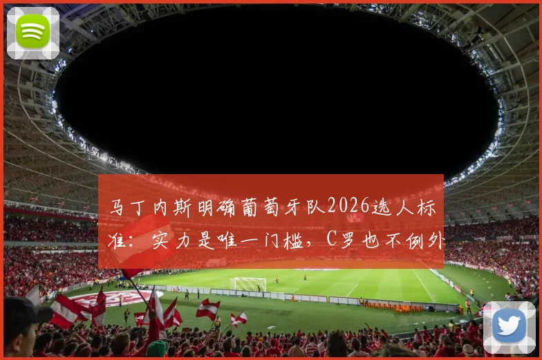 马丁内斯明确葡萄牙队2026选人标准:实力是唯一门槛,C罗也不例外,解读新帅的用人哲学