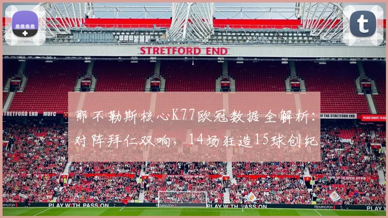 那不勒斯核心K77欧冠数据全解析：对阵拜仁双响，14场狂造15球创纪录