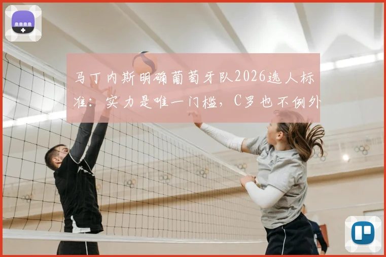 马丁内斯明确葡萄牙队2026选人标准：实力是唯一门槛，C罗也不例外，解读新帅的用人哲学